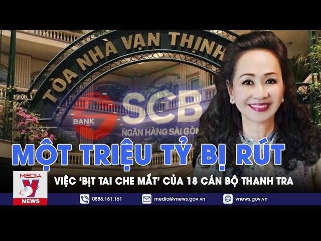 Vụ án Vạn Thịnh Phát: Một triệu tỷ bị rút và việc 'bịt tai, che mắt' của 18 cán bộ thanh tra - VNews