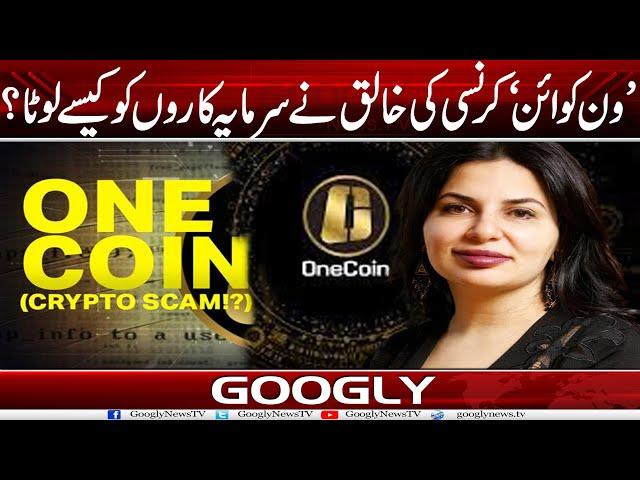 One Coin Currency Kei Khaliq Ruja Ignatova Nai Investors Ko Kaisay Loota? | Googly News TV