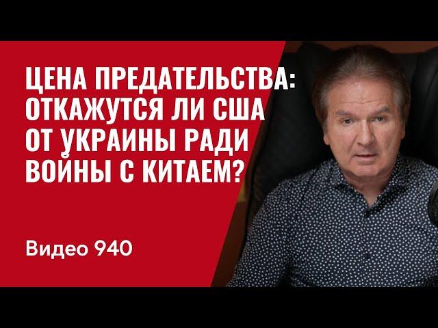 Цена предательства: откажется ли Америка от Украины ради войны с Китаем? / №940 / Юрий Швец