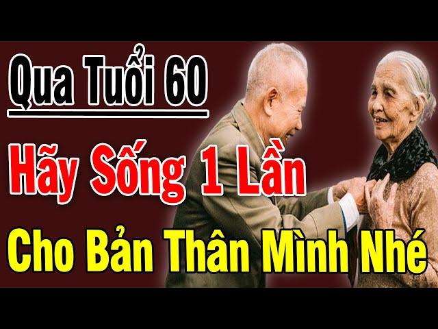 Qua Tuổi 60 Hãy TỰ THƯƠNG Lấy Cái Thân Già Đừng BO BO Tiết Kiệm Cho Con Cháu Nữa Nghe THẤM TậnX.ương