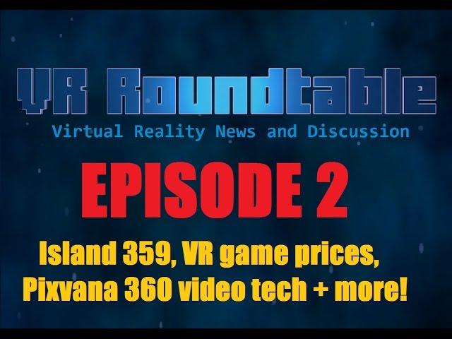 VR Roundtable - Episode 2 (Island 359, VR game pricing, Pixvana 360 video tech + more!)