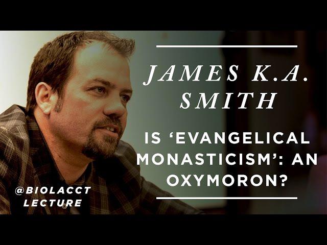 Is "Evangelical Monasticism" an Oxymoron? [James K.A. Smith]