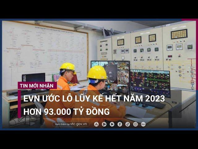 EVN ước lỗ lũy kế hết năm 2023 hơn 93.000 tỷ đồng, lại đề xuất tăng giá điện | VTC Now