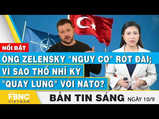 Tin Sáng 10/9 | Ông Zelensky "nguy cơ" rớt đài; Vì sao Thổ Nhĩ Kỳ "quay lưng" với NATO? | FBNC