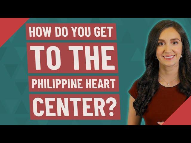 How do you get to the Philippine Heart Center?