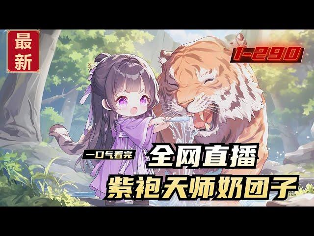 《全网直播，紫袍天师奶团子》1-290，芽芽误入陆家五少的直播镜头，小奶团胖乎乎圆滚滚萌到观众尖叫，下一秒就拿着牙刷钻进老虎嘴里给老虎刷牙。她房间里挂着天师紫袍，随口一句话就能让人吃上大瓜。