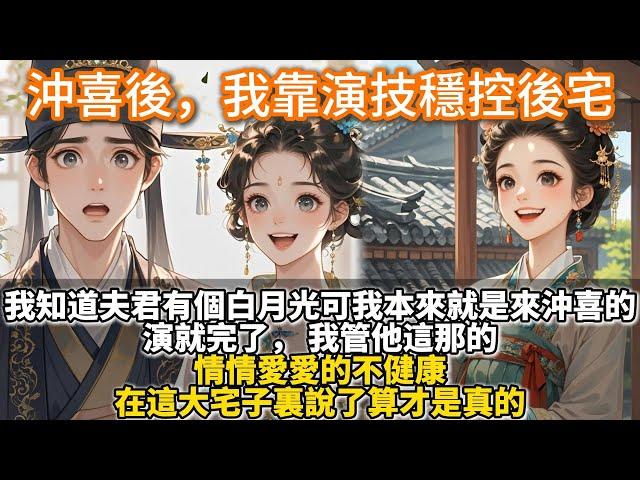 完結差點邏輯逆襲宅鬥文：沖喜後，我靠演技穩控後宅。我知道夫君有個白月光， 可我本來就是來沖喜的， 演就完了， 我管他這那的。 情情愛愛的不健康。在這大宅子裏說了算才是真的。