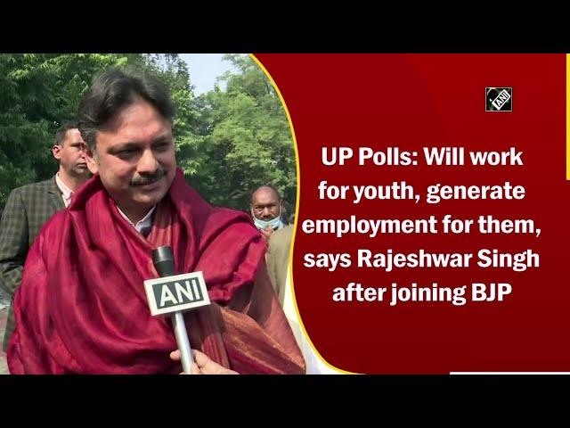 UP Polls: Will work for youth, generate employment for them, says Rajeshwar Singh after joining BJP