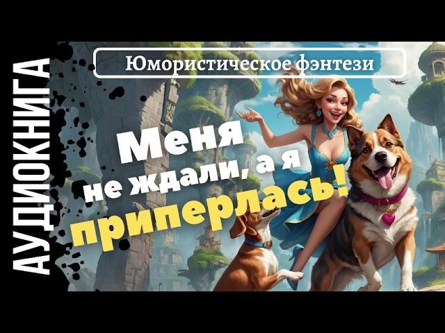 ЮМОРИСТИЧЕСКОЕ ФЭНТЕЗИ: МЕНЯ НЕ ЖДАЛИ, А Я ПРИПЁРЛАСЬ! / АУДИОКНИГА