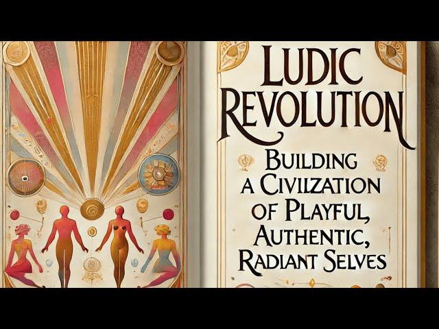 Ludic Revolution: Building a Civilization of Authentic, Playful, Radiant Selves