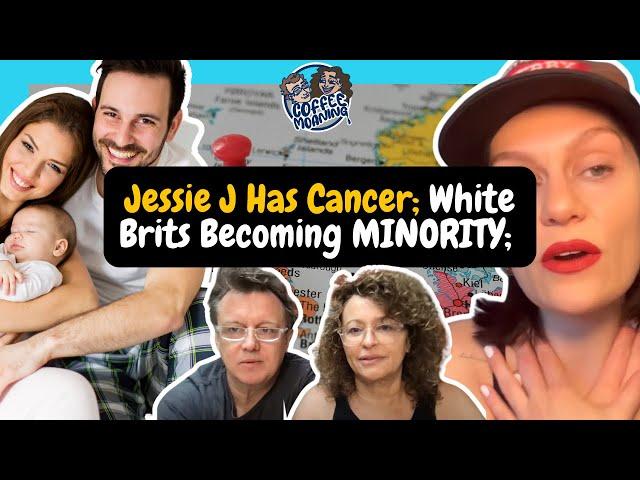 COFFEE MOANING Jessie J Has Cancer; White Brits Becoming MINORITY