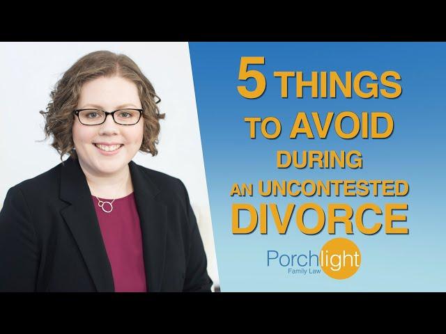 5 Things to Avoid During an Uncontested Divorce | Divorce Attorney on Divorce | Porchlight Legal