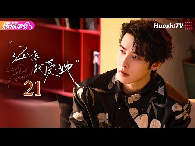 [Multi-sub]《还是很爱她》第21集丨温茉言 申浩男 赵子络 倪瑜坤 Lost and Found EP21【捷成华视偶像剧场】