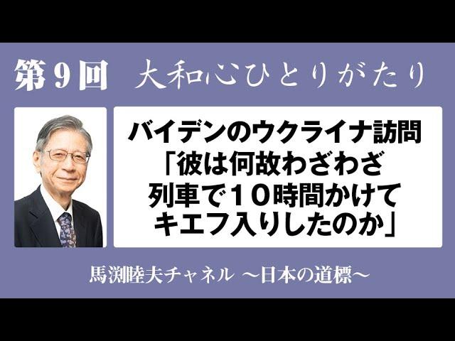 馬渕睦夫【大和心ひとりがたり】2023年第９回　バイデンのウクライナ訪問「彼は何故わざわざ列車で１０時間かけてキエフ入りしたのか」