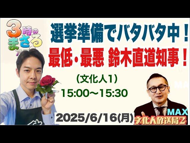 【最低•最悪 鈴木直道知事】選挙準備でバタバタ…他 2025/6/16(月)文化人① 15:00~15:30『3時のまさるアワーMAX』