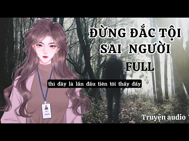 [FULL]  TRUYỆN ĐỪNG ĐẮC TỘI SAI  NGƯỜI | TRUYỆN AUDIO