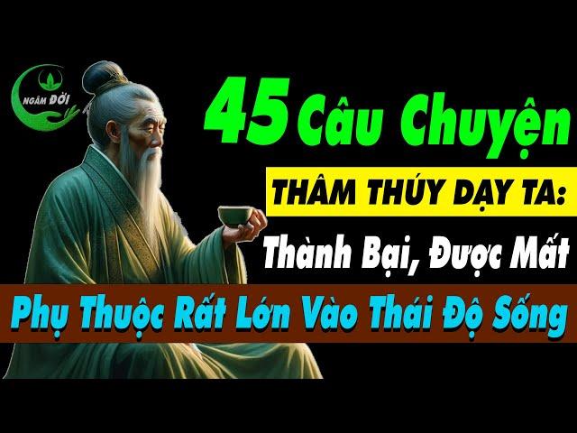 45 Câu Chuyện Thâm Thúy Dạy Ta: Thành Bại, Được Mất Phụ Thuộc Lớn Ở Thái Độ Sống |Triết Lý Cuộc Sống