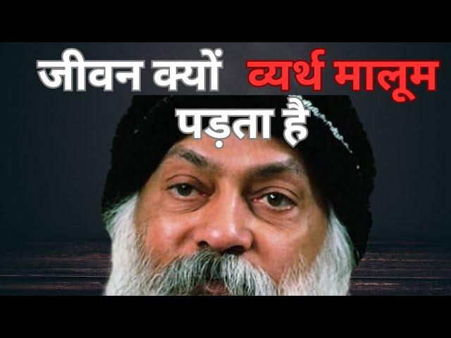 OSHO: जीवन व्यर्थ मालूम पड़ता है ।