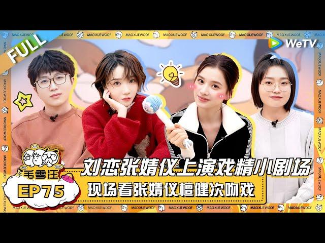 刘恋张婧仪做客 “戏精”小剧场热闹开演！毛毛雪琴现场看张婧仪檀健次吻戏有点刺激！ |《毛雪汪》EP75 FULL #综艺 #刘恋 #张婧仪 #李雪琴 #毛不易