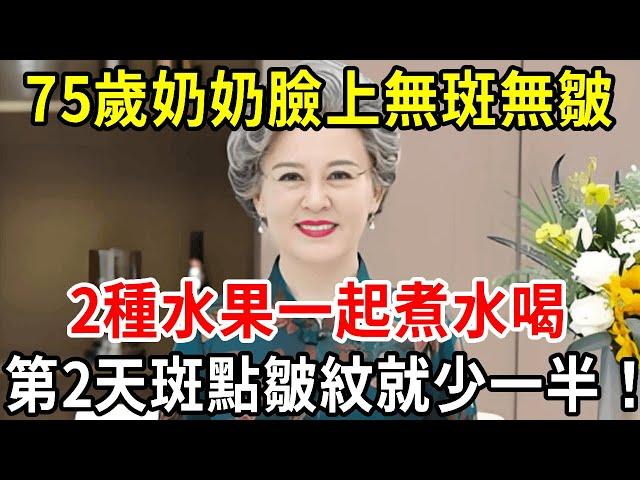 75歲奶奶臉上無斑無皺，專家：2種水果一起煮水喝，第2天斑點皺紋就少一半！