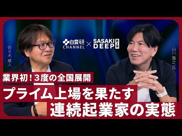 【山川雅之先生】SASAKI DEEP＃３「業界初！3度の全国展開、プライム上場を果たす連続起業家の実態」