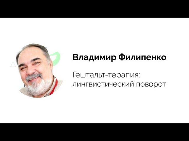 Владимир Филипенко. Лекция "Гештальт-терапия: лингвистический поворот"