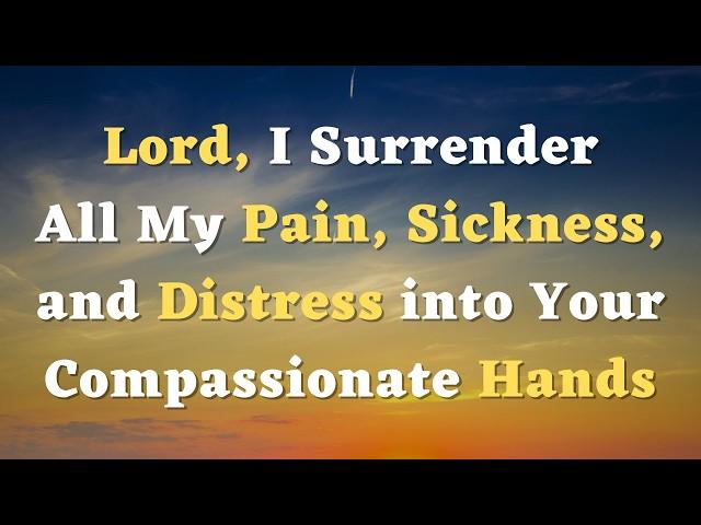 A Healing Prayer - Lord, I Surrender All My pain and Sickness into Your Hands - A Prayer for Healing