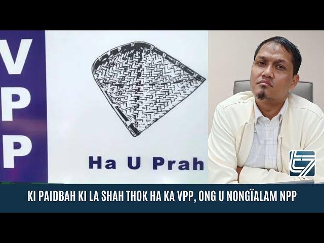 KI PAIDBAH KI LA SHAH THOK HA KA VPP, ONG U NONGÏALAM NPP