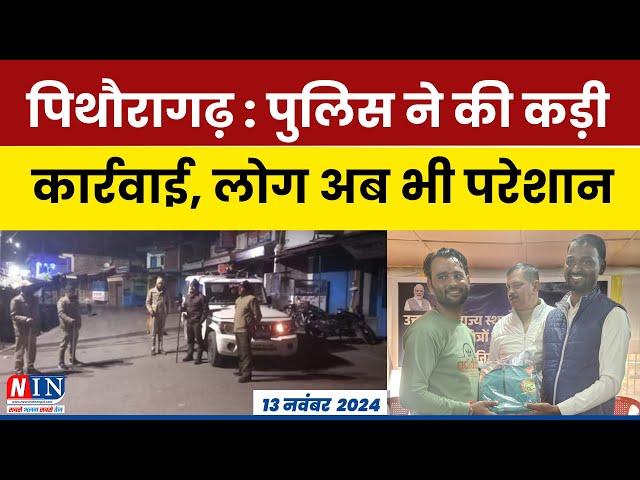 पिथौरागढ़ : पुलिस ने की कड़ी कार्रवाई, लोग अब भी परेशान ! NIN News Today | BREAKING NEWS | #news |