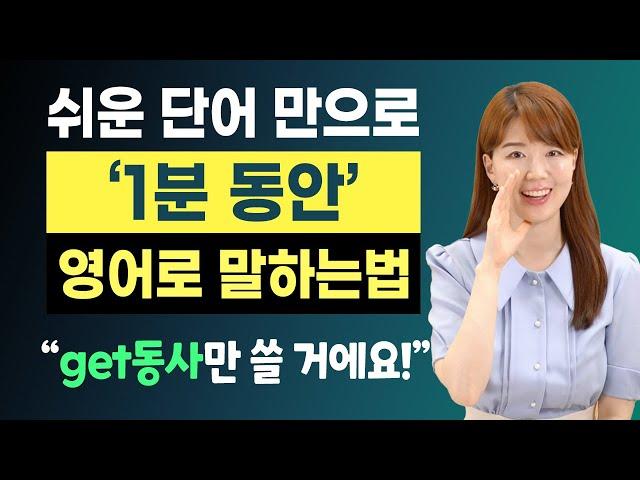 쉬운 단어와 get 동사만 이용해서 1분 영어 말하기 | 왕초보도 유창한 말하기 가능!