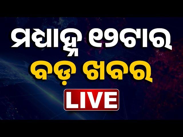  LIVE || ମଧ୍ୟାହ୍ନ ୧୨ଟାର ବଡ଼ ଖବର || 12NOON Bulletin || Odisha || Kanak News ||