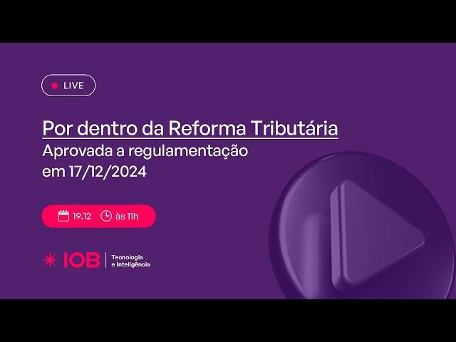 IOB por dentro da Reforma Tributária: Aprovada a regulamentação em 17.12.2024