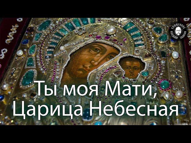 Ты моя Мати, Царица Небесная!