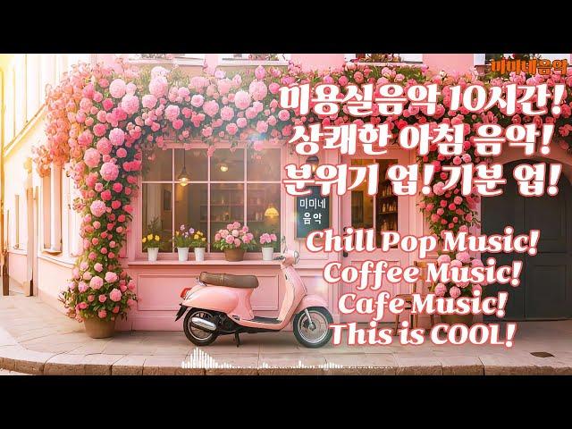 미용실 음악! 10시간   아침에 듣기 좋은 노래 | 고급 매장음악 | 선곡맛집 | 상쾌한 음악 | 좋은 음악 | 감성팝송 |카페음악|플리| 노동요| 미미네음악|playlist