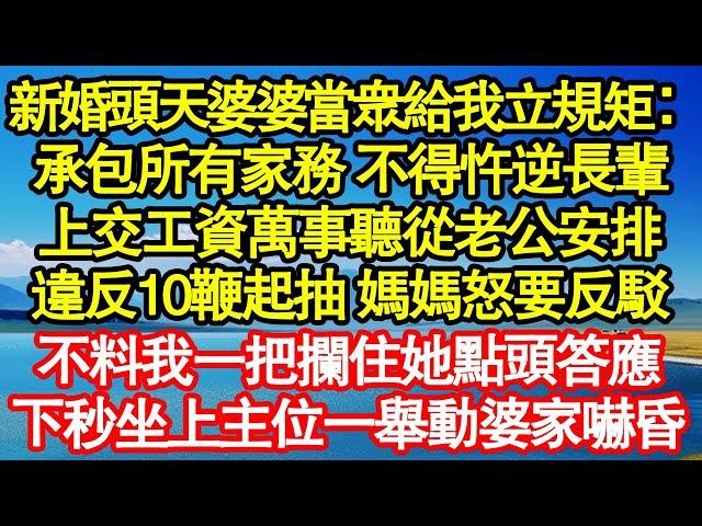 新婚頭天婆婆當眾給我立規矩：承包所有家務 不得忤逆長輩，上交工資萬事聽從老公安排，違反10鞭起抽 媽媽怒要反駁，不料我一把攔住她點頭答應，下秒坐上主位一舉動婆家嚇昏真情故事會||老年故事||情感需求