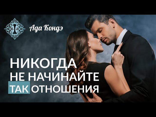 НИКОГДА не начинайте так отношения. Ада Кондэ