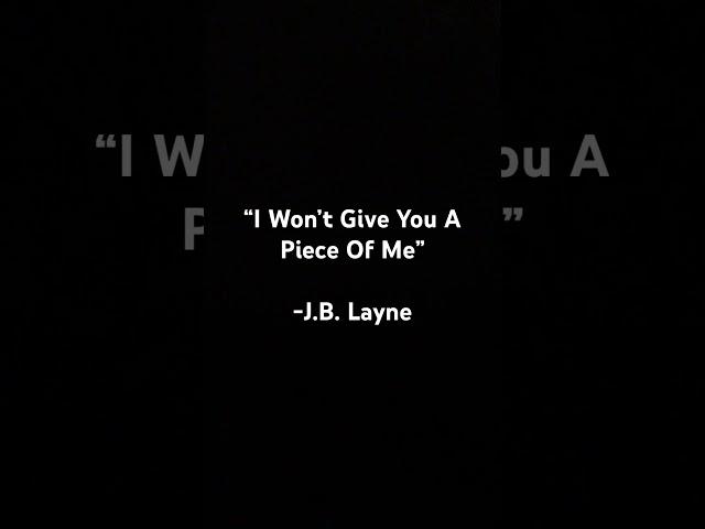 “I Won’t Give You A Piece Of Me” - J.B. Layne