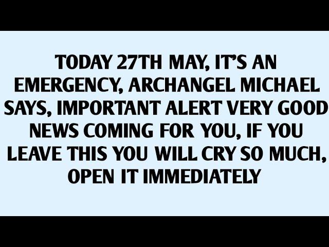 TODAY 27TH MAY, IT'S AN EMERGENCY, ARCHANGEL MICHAEL SAYS, IMPORTANT ALERT VERY GOOD..