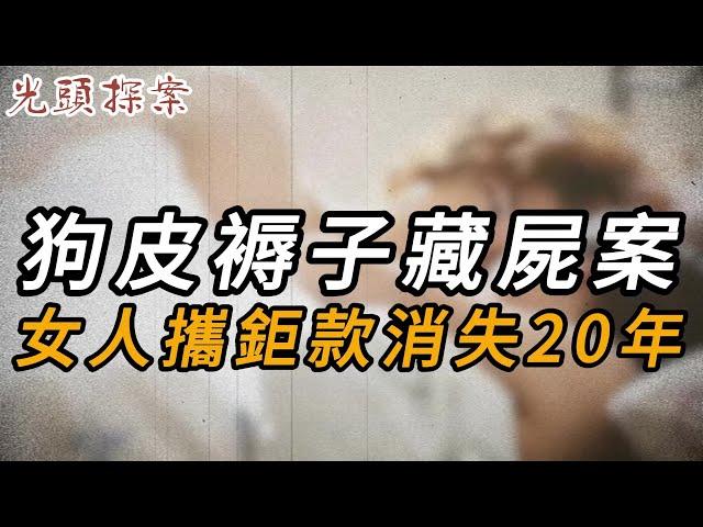 狗皮褥子藏屍案，女人攜鉅款消失20年 | 大案紀實 | 奇聞異事 | 犯罪 | 男女 | 夫妻 | 情殺 | 出軌 | 迷奸