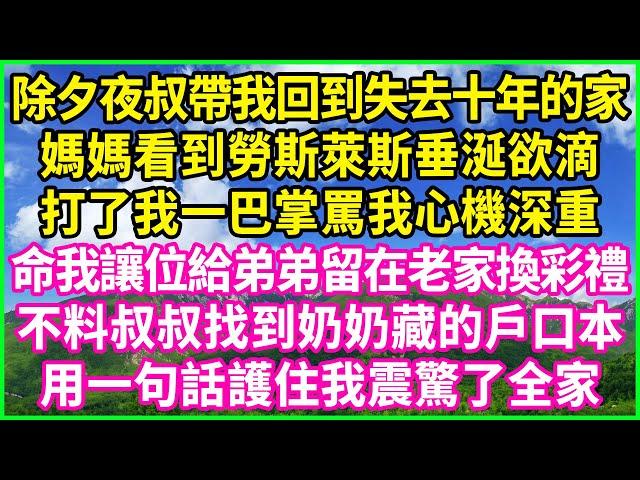 除夕夜叔帶我回到失去十年的家，媽媽看到勞斯萊斯垂涎欲滴，打了我一巴掌罵我心機深重，命我讓位給弟弟留在老家換彩禮，不料叔叔找到奶奶藏的戶口本，用一句話護住我震驚了全家！#情感故事 #花開富貴 #感人故事