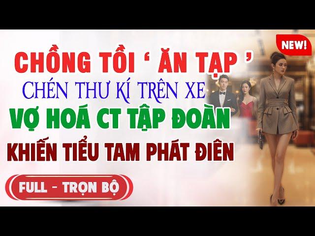 CHỒNG TỒI ĂN TẠP CHÉN THƯ KÍ TRÊN XE Vợ Hoá Ct Tập Đoàn KHIẾN Ả BỒ PHÁT ĐIÊN | Truyện Ngôn Tình Mới