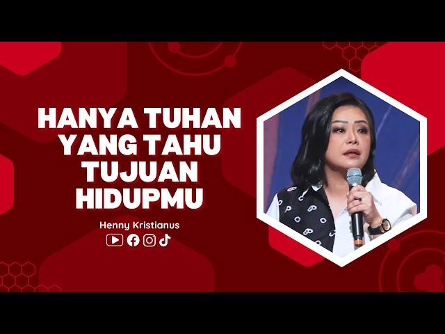 Hanya Tuhan Yang Tahu Tujuan Hidupmu - Ps. Henny Kristianus