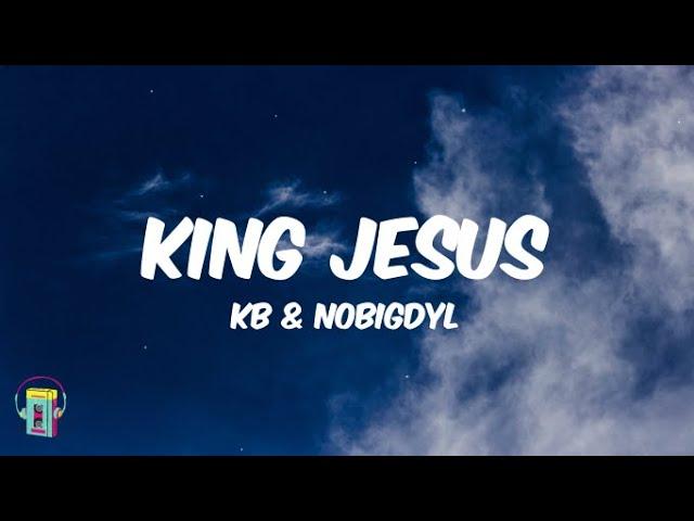 KB & Nobigdyl - King Jesus (Lyrics)