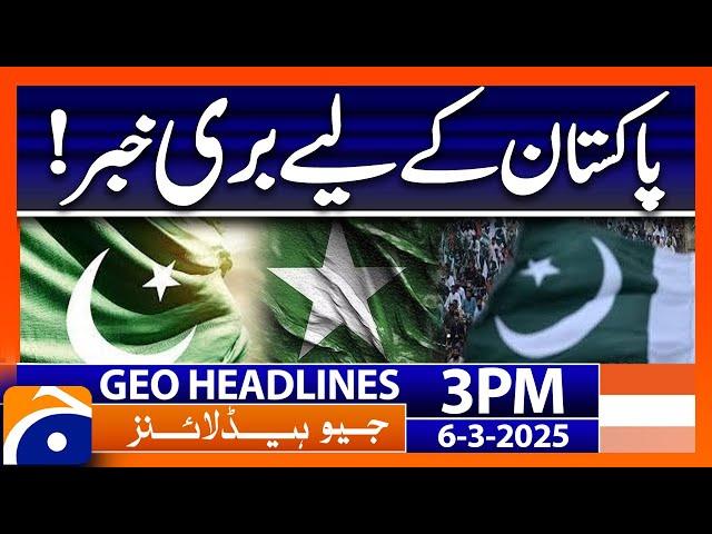 Shocking News for Pakistan | Geo News 3 PM Headlines | 6 March 2025