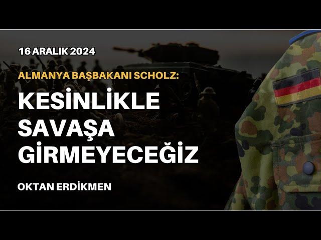 Almanya:  Kesinlikle savaşa girmeyeceğiz- 16 Aralık 2024 Oktan Erdikmen