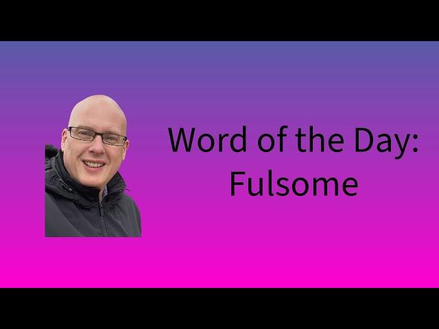 Word of the Day:  Fulsome