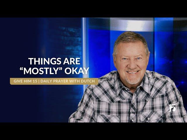Things are “Mostly” Okay  Give Him 15 Daily Prayer with Dutch  June 10, 2025