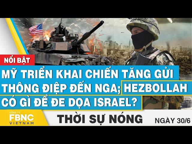 Thời sự nóng 30/6, Mỹ triển khai chiến tăng gửi thông điệp đến Nga;Hezbollah có gì để đe dọa Israel?