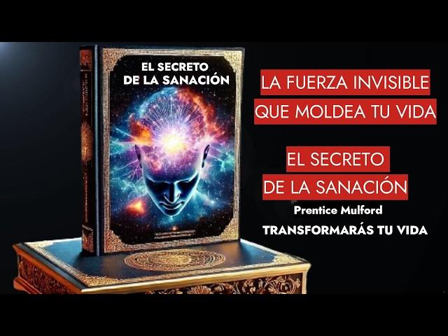 El Secreto de la Sanación y LA FUERZA Invisible que Moldea tu Vida Domina Tu Mente Prentice Mulford