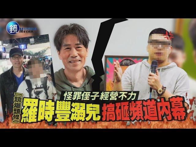 【鏡爆頭條】怪罪侄子經營不力 羅時豐溺兒搞砸頻道內幕｜鏡週刊